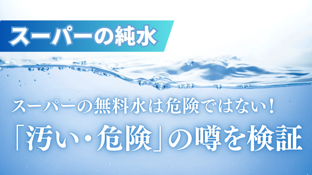 スーパーの純水は危険なのはデマ！汚くて危険という噂がなぜ生まれるのか徹底検証